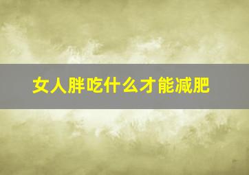 女人胖吃什么才能减肥