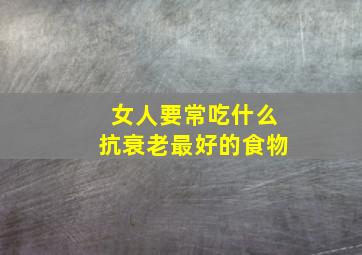 女人要常吃什么抗衰老最好的食物