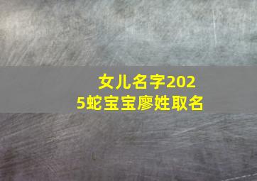 女儿名字2025蛇宝宝廖姓取名