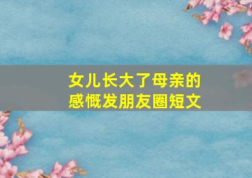 女儿长大了母亲的感慨发朋友圈短文