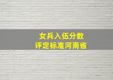 女兵入伍分数评定标准河南省