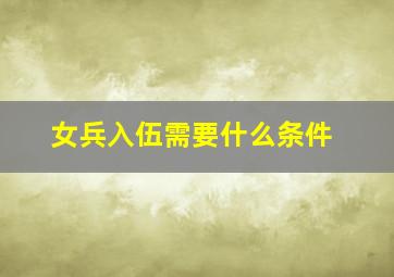 女兵入伍需要什么条件