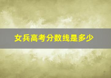 女兵高考分数线是多少