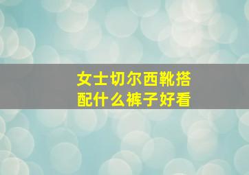 女士切尔西靴搭配什么裤子好看