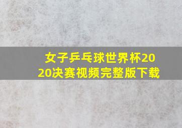 女子乒乓球世界杯2020决赛视频完整版下载