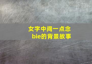 女字中间一点念bie的背景故事