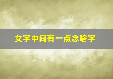 女字中间有一点念啥字