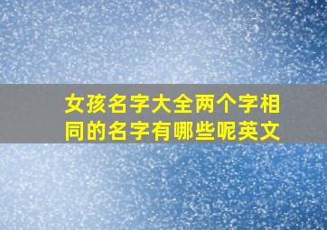 女孩名字大全两个字相同的名字有哪些呢英文