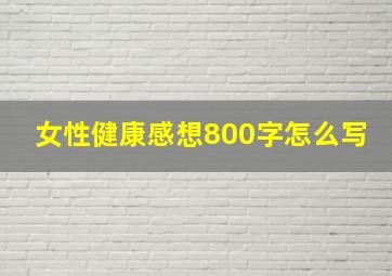 女性健康感想800字怎么写