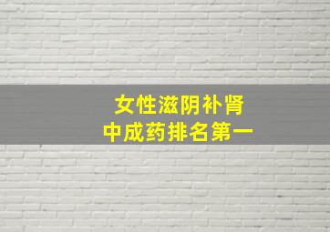 女性滋阴补肾中成药排名第一