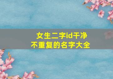 女生二字id干净不重复的名字大全