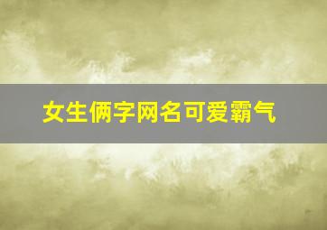 女生俩字网名可爱霸气