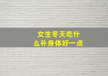 女生冬天吃什么补身体好一点