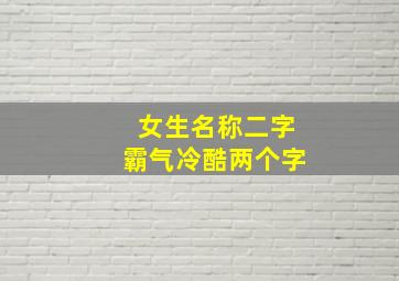 女生名称二字霸气冷酷两个字