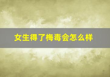 女生得了梅毒会怎么样