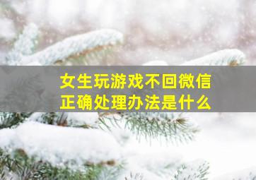 女生玩游戏不回微信正确处理办法是什么