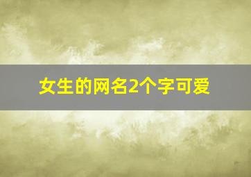 女生的网名2个字可爱