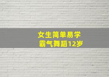 女生简单易学霸气舞蹈12岁