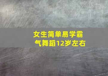 女生简单易学霸气舞蹈12岁左右