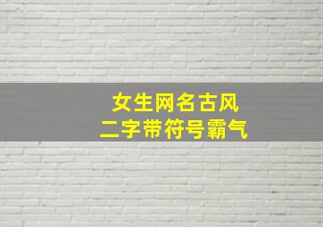 女生网名古风二字带符号霸气