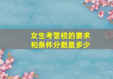 女生考警校的要求和条件分数是多少