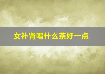 女补肾喝什么茶好一点