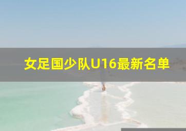 女足国少队U16最新名单