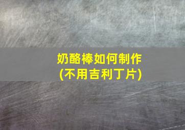 奶酪棒如何制作(不用吉利丁片)