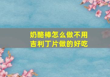 奶酪棒怎么做不用吉利丁片做的好吃