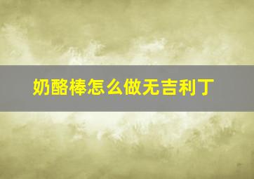 奶酪棒怎么做无吉利丁