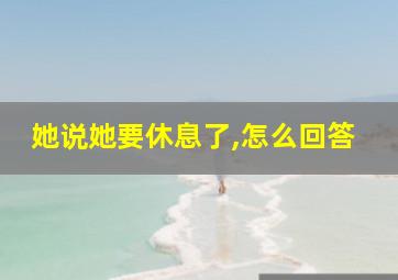 她说她要休息了,怎么回答