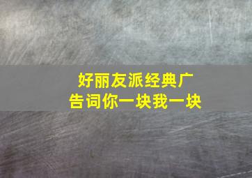 好丽友派经典广告词你一块我一块