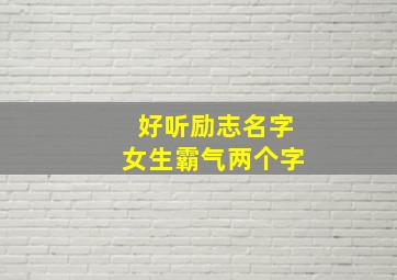 好听励志名字女生霸气两个字