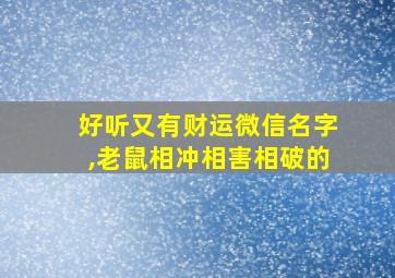 好听又有财运微信名字,老鼠相冲相害相破的