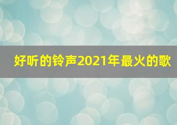 好听的铃声2021年最火的歌