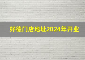 好德门店地址2024年开业