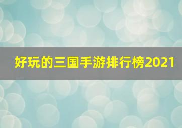 好玩的三国手游排行榜2021