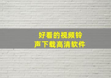 好看的视频铃声下载高清软件