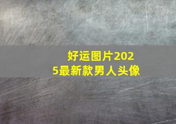 好运图片2025最新款男人头像