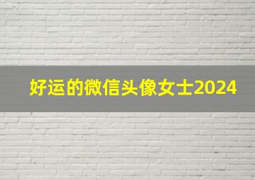 好运的微信头像女士2024