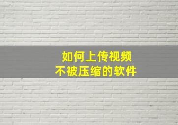 如何上传视频不被压缩的软件