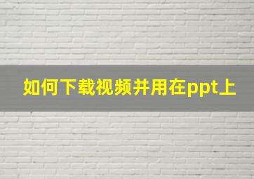 如何下载视频并用在ppt上