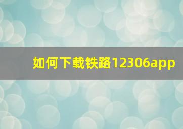 如何下载铁路12306app