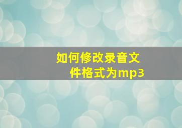 如何修改录音文件格式为mp3