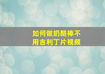 如何做奶酪棒不用吉利丁片视频