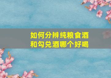 如何分辨纯粮食酒和勾兑酒哪个好喝