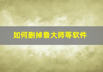 如何删掉鲁大师等软件