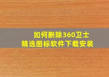 如何删除360卫士精选图标软件下载安装