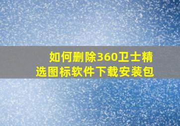 如何删除360卫士精选图标软件下载安装包