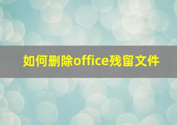 如何删除office残留文件